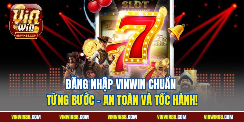 dang-nhap-vinwin-chuan-tung-buoc-an-toan-va-toc-hanh.