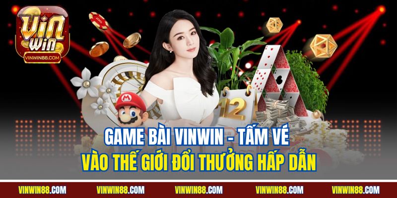 game-bai-vinwin-tam-ve-vao-the-gioi-doi-thuong-hap-dan