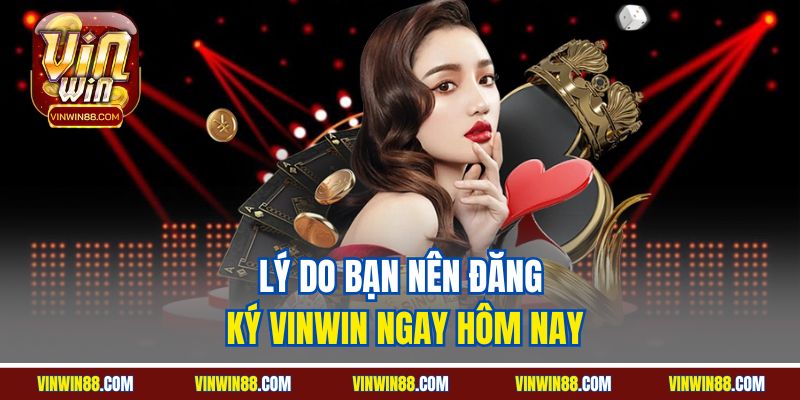 ly-do-ban-nen-dang-ky-vinwin-ngay-hom-nay