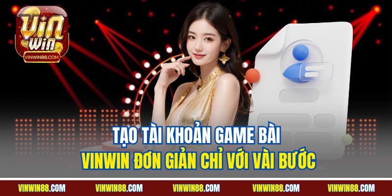 tao-tai-khoan-game-bai-vinwin-don-gian-chi-voi-vai-buoc.