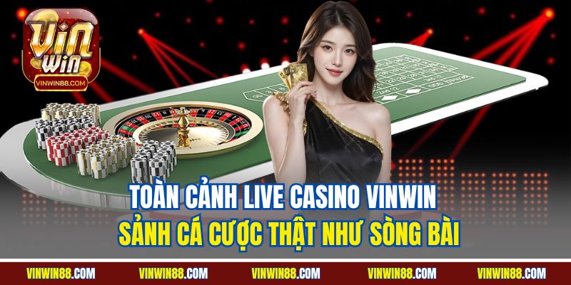 toan-canh-live-casino-vinwin-sanh-ca-cuoc-that-nhu-song-bai.