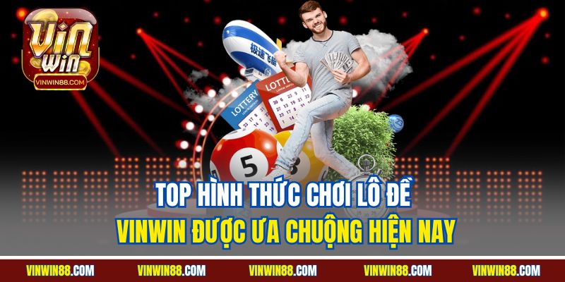 top-hinh-thuc-choi-lo-de-vinwin-duoc-ua-chuong-hien-nay.