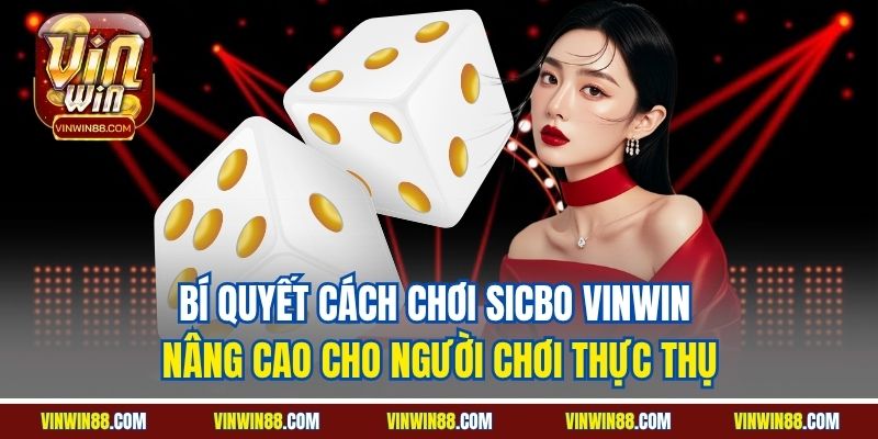 bi-quyet-cach-choi-sicbo-vinwin-nang-cao-cho-nguoi-choi-thuc-thu