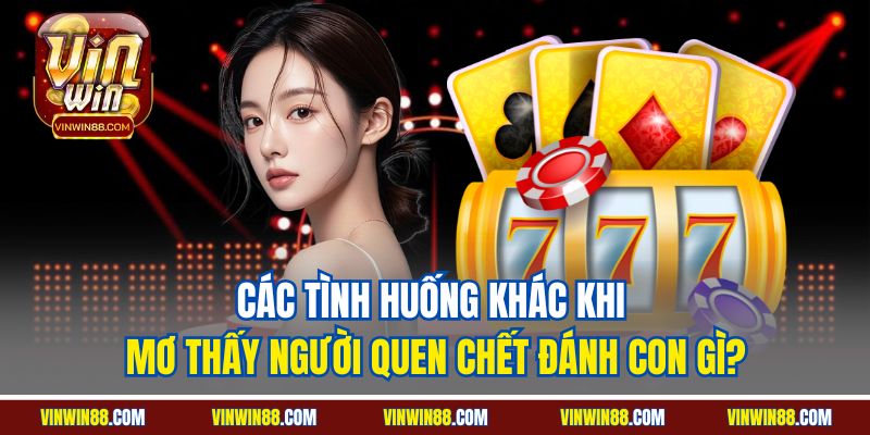 cac tinh huong khac khi mo thay nguoi quen chet danh con gi