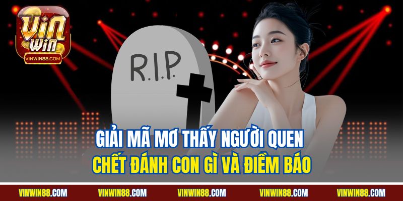giai ma mo thay nguoi quen chet danh con gi va diem bao