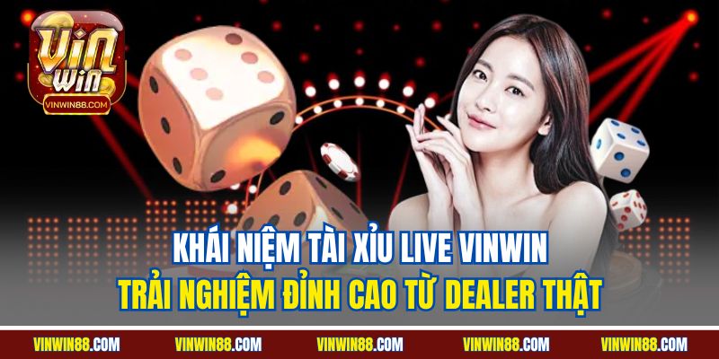 khai-niem-tai-xiu-live-vinwin-trai-nghiem-dinh-cao-tu-dealer-that
