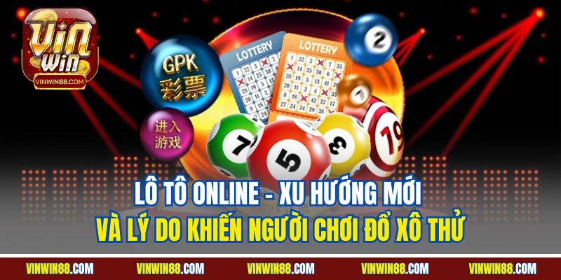 lo-to-online-xu-huong-moi-va-ly-do-khien-nguoi-choi-do-xo-thu