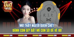mo thay nguoi quen chet danh con gi bat mi con so de ve bo