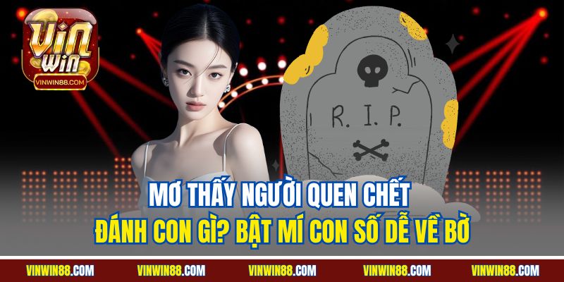 mo thay nguoi quen chet danh con gi bat mi con so de ve bo