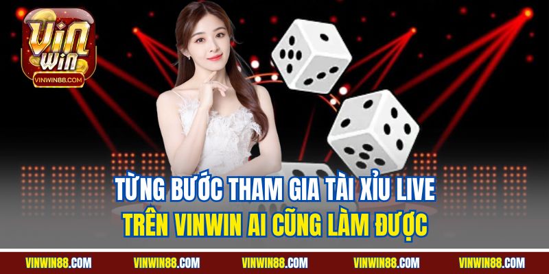 tung-buoc-tham-gia-tai-xiu-live-tren-vinwin-ai-cung-lam-duoc